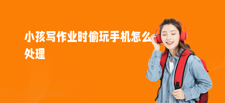 小孩寫作業(yè)時偷玩手機怎么處理