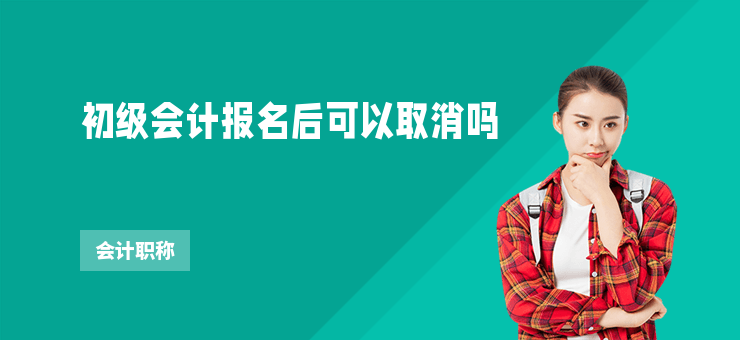 初級會計報名后可以取消嗎