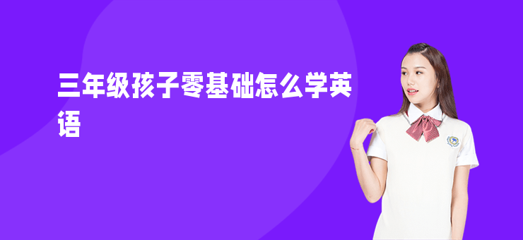 三年級孩子零基礎(chǔ)怎么學(xué)英語