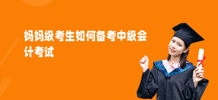 媽媽級(jí)考生如何備考中級(jí)會(huì)計(jì)考試