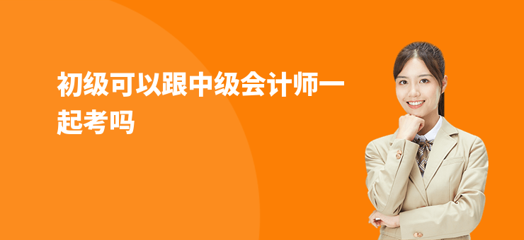 初級可以跟中級會計師一起考嗎