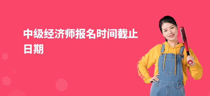 中級經濟師報名時間截止日期
