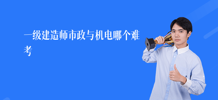 一級建造師市政與機電哪個難考