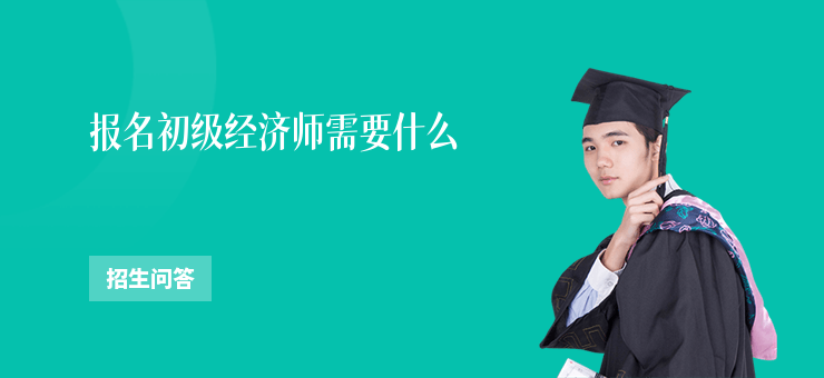 報名初級經濟師需要什么