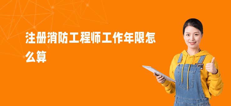注冊消防工程師工作年限怎么算