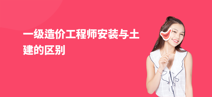 一級造價工程師安裝與土建的區(qū)別