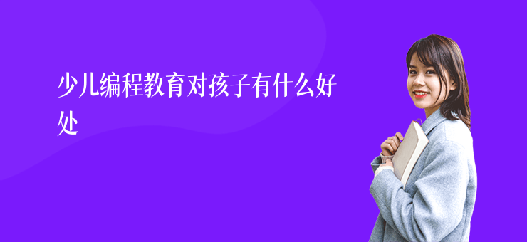 少兒編程教育對(duì)孩子有什么好處