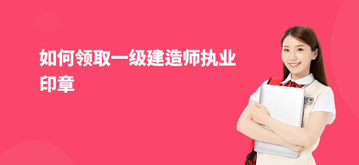 如何領取一級建造師執業印章