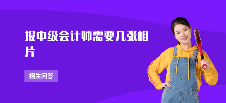 報(bào)中級(jí)會(huì)計(jì)師需要幾張相片
