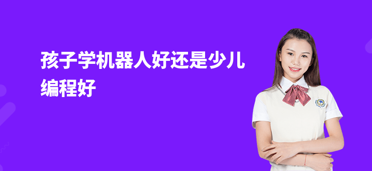 孩子學機器人好還是少兒編程好