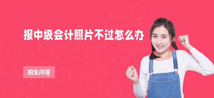 報中級會計照片不過怎么辦