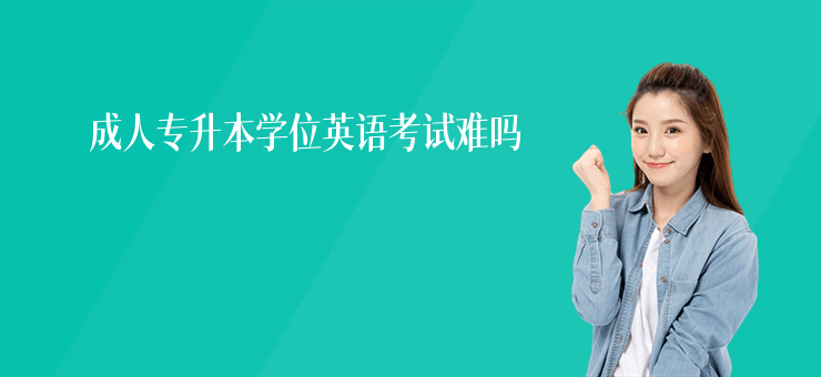 成人專升本學位英語考試難嗎