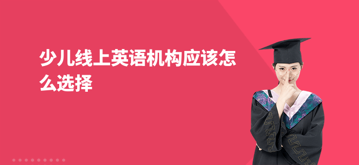 少兒線上英語機(jī)構(gòu)應(yīng)該怎么選擇