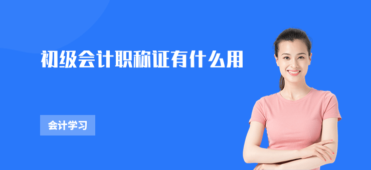 初級會(huì)計(jì)職稱證有什么用