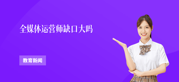 全媒體運營師缺口大嗎