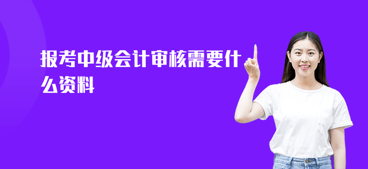 報考中級會計審核需要什么資料