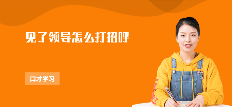 見(jiàn)了領(lǐng)導(dǎo)怎么打招呼