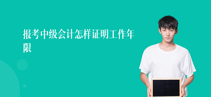 報考中級會計怎樣證明工作年限