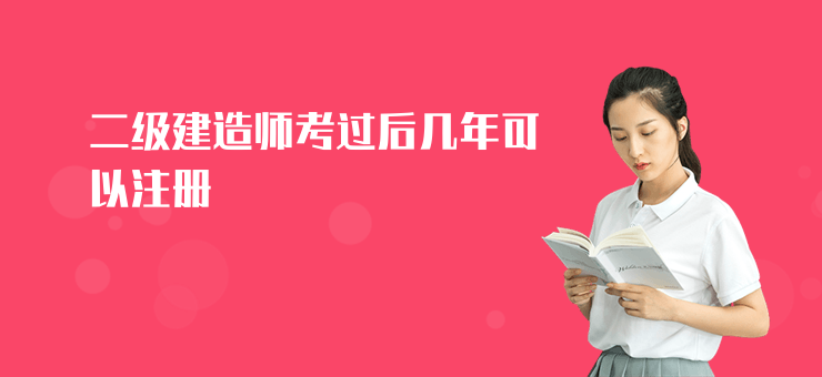 二級建造師考過后幾年可以注冊