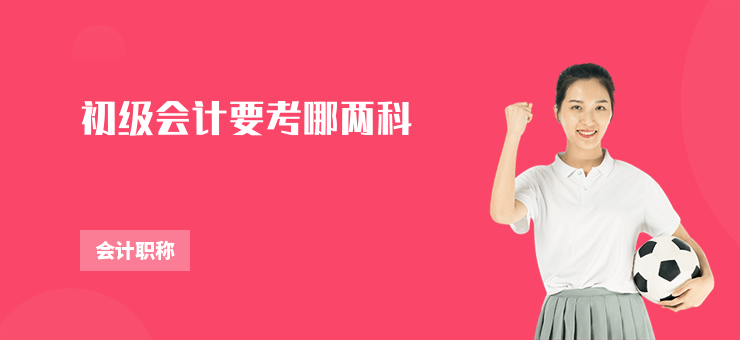 初級(jí)會(huì)計(jì)要考哪兩科