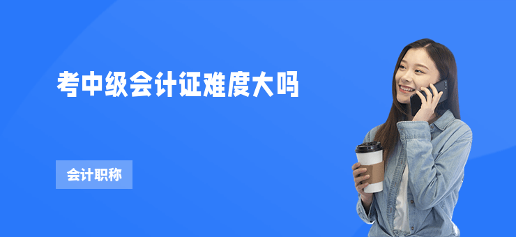 考中級會計證難度大嗎