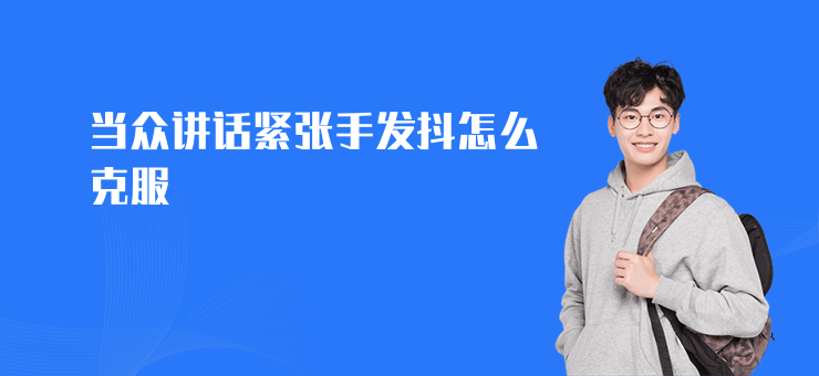 當眾講話緊張手發抖怎么克服