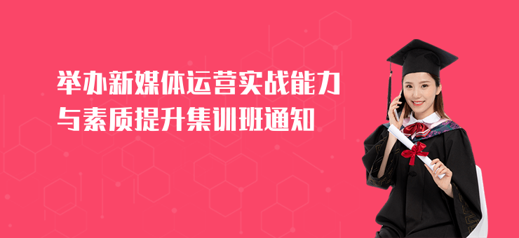 舉辦新媒體運營實戰(zhàn)能力與素質(zhì)提升集訓(xùn)班通知