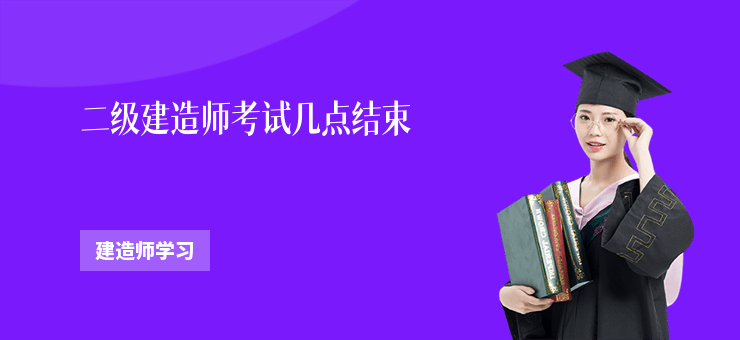 二級建造師考試幾點結束
