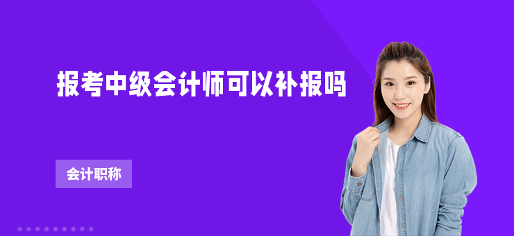 報考中級會計師可以補報嗎