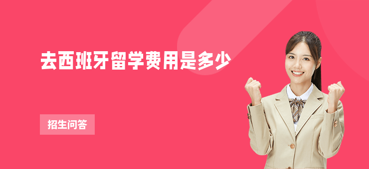 去西班牙留學(xué)費(fèi)用是多少