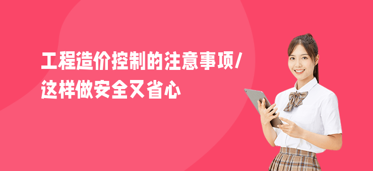 工程造價控制的注意事項,這樣做安全又省心