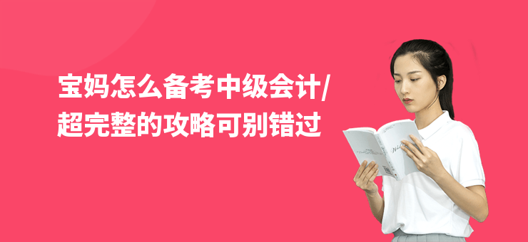 寶媽怎么備考中級會計,超完整的攻略可別錯過