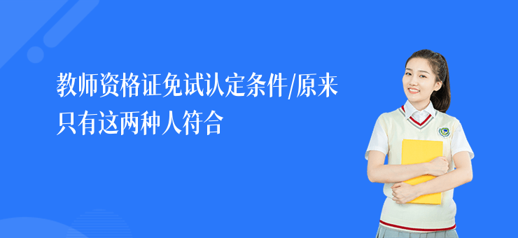 教師資格證免試認定條件,原來只有這兩種人符合