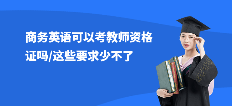 商務(wù)英語可以考教師資格證嗎,這些要求少不了