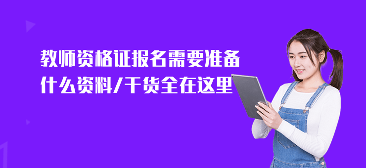 教師資格證報(bào)名需要準(zhǔn)備什么資料,干貨全在這里