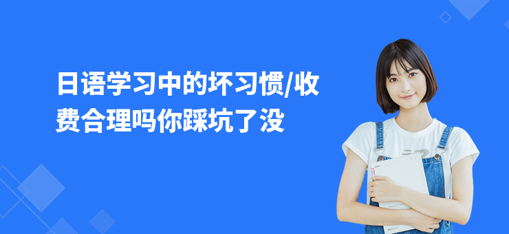 日語學(xué)習(xí)中的壞習(xí)慣,收費(fèi)合理嗎你踩坑了沒