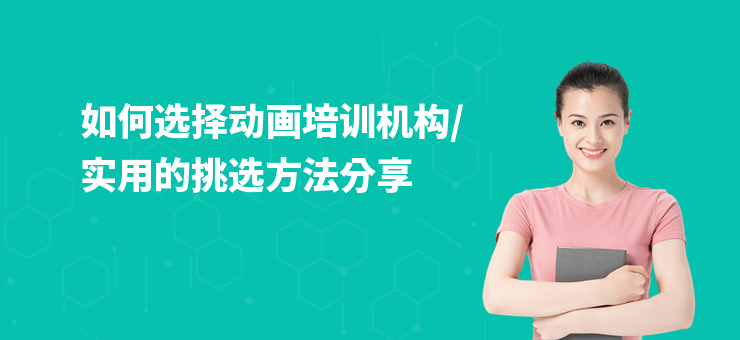 如何選擇動畫培訓機構,實用的挑選方法分享