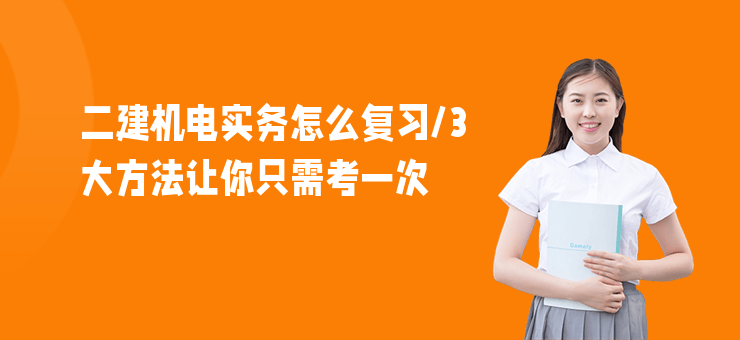 二建機電實務怎么復習,3大方法讓你只需考一次