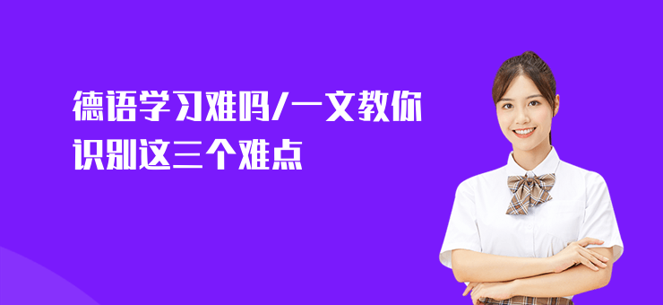 德語學習難嗎,一文教你識別這三個難點
