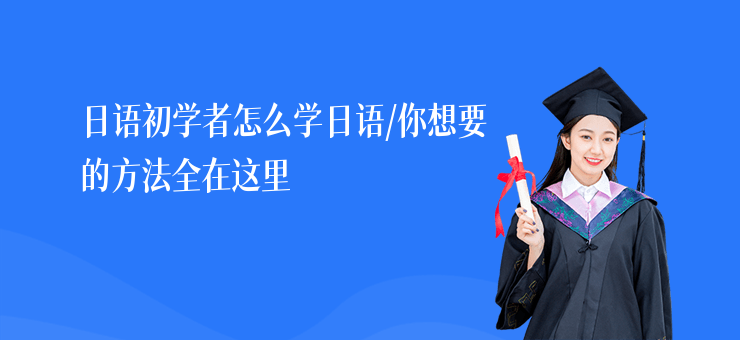 日語初學(xué)者怎么學(xué)日語,你想要的方法全在這里