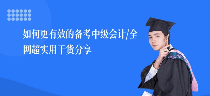 如何更有效的備考中級(jí)會(huì)計(jì),全網(wǎng)超實(shí)用干貨分享