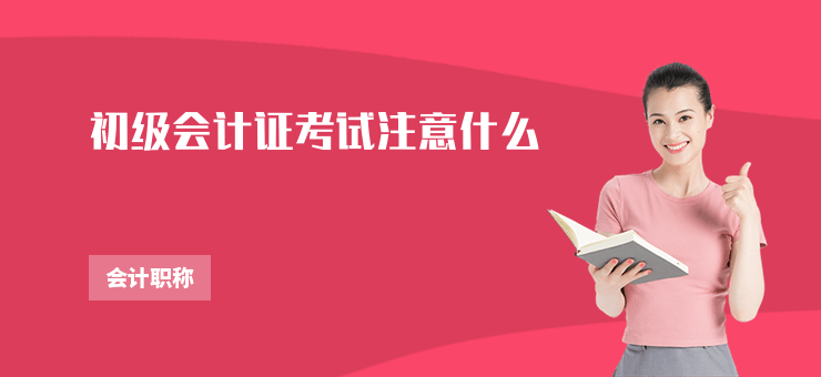 初級會計證考試注意什么