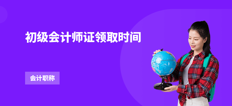 初級會(huì)計(jì)師證領(lǐng)取時(shí)間