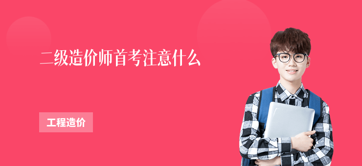 二級造價師首考注意什么