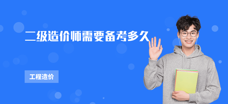 二級(jí)造價(jià)師需要備考多久