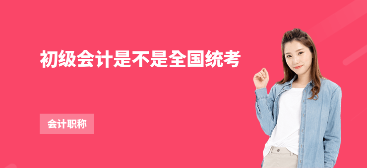 初級會計是不是全國統(tǒng)考