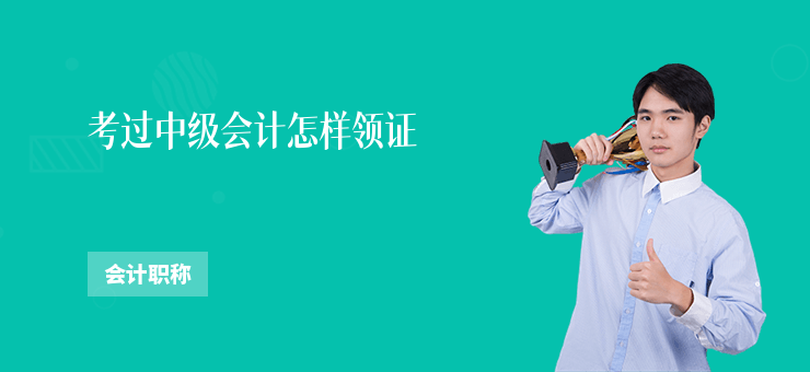 考過中級會計怎樣領證