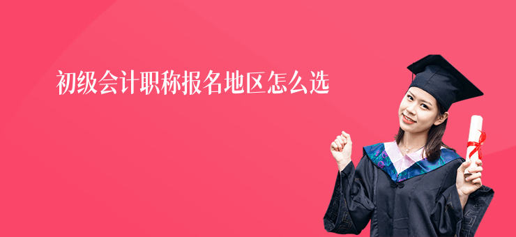 初級會計職稱報名地區怎么選