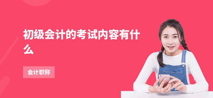 初級(jí)會(huì)計(jì)的考試內(nèi)容有什么