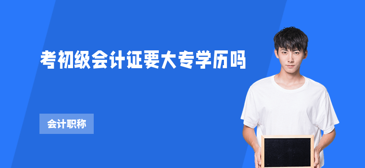 考初級會計證要大專學歷嗎